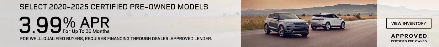 Get 3.99% APR Financing for 36 months On Select 2020 – 2025 Certified Pre-Owned Models  Defender, Discovery, Discovery Sport, Range Rover Evoque, and Range Rover Velar. FOR WELL-QUALIFIED BUYERS, REQUIRES FINANCING THROUGH DEALER APPROVED LENDER.