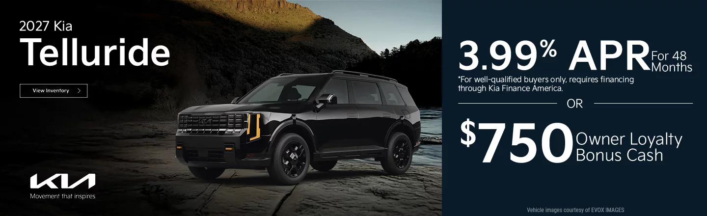 2027 Kia Telluride 3.99% APR For 48 Months *For well-qualified buyers only, requires financing through Kia Finance America. -OR- $750 Owner Loyalty Bonus Cash