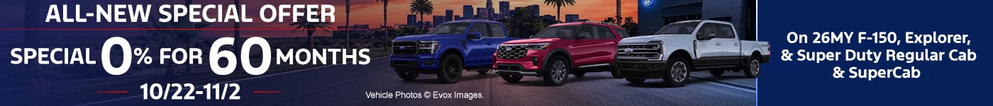 ALL-NEW SPECIAL OFFER SPECIAL 0% APR FOR 60 MONTHS 10/22-11/2 On 26MY F-150, Explorer, & Super Duty Regular Cab & SuperCab