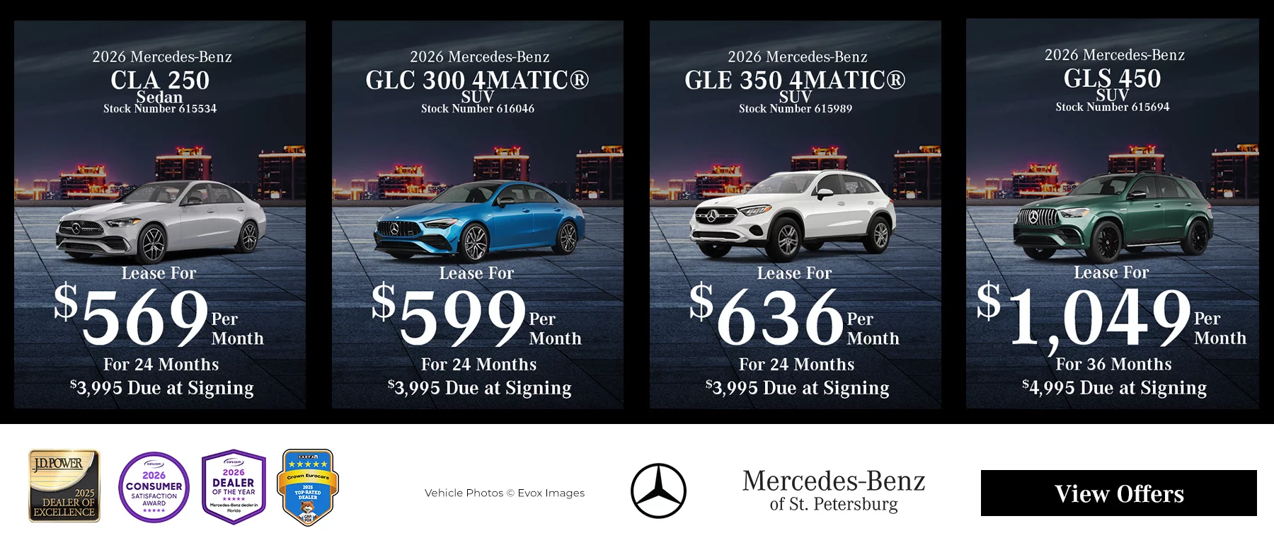 2026 Mercedes-Benz CLA 250 Sedan Stock Number 615534 Lease For $569 Per Month For 24 Months $3,995 Due at Signing, 2026 Mercedes-Benz GLC 300 4MATIC® SUV Stock Number 616046 Lease For $599 Per Month For 24 Months $3,995 Due at Signing, 2026 Mercedes-Benz GLE 350 4MATIC® SUV Stock Number 615989 Lease For $636 Per Month For 24 Months $3,995 Due at Signing, Available on stk# 615694 Courtesy/CPO model. Lease for $1,049 per month for 36 months with $4,995 due at signing. MSRP $96,265. Available only to qualified customers through Mercedes-Benz Financial Services at participating dealers through November 2, 2026. Not everyone will qualify. Includes title, taxes, registration, license fees, insurance, dealer prep, acquisition fee, and lease surcharge fee. No security deposit required. At lease end, the lessee pays any amounts due under the lease, any official fees and taxes related to the scheduled termination, excess wear and use, plus $0.25/mile over 7,500 miles, and the vehicle turn-in fee. Subject to credit approval. Offer not valid in Puerto Rico.