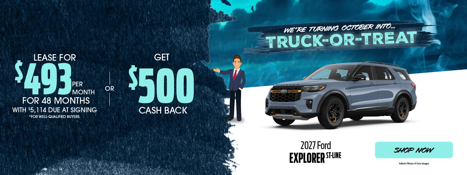 We’re Turning October Into... Truck-or-Treat | 2027 Ford Explorer ST-Line Lease For $493 Per Month For 48 Months With $5,114 Due at Signing *For well-qualified buyers. -OR- Get $500 Cash Back