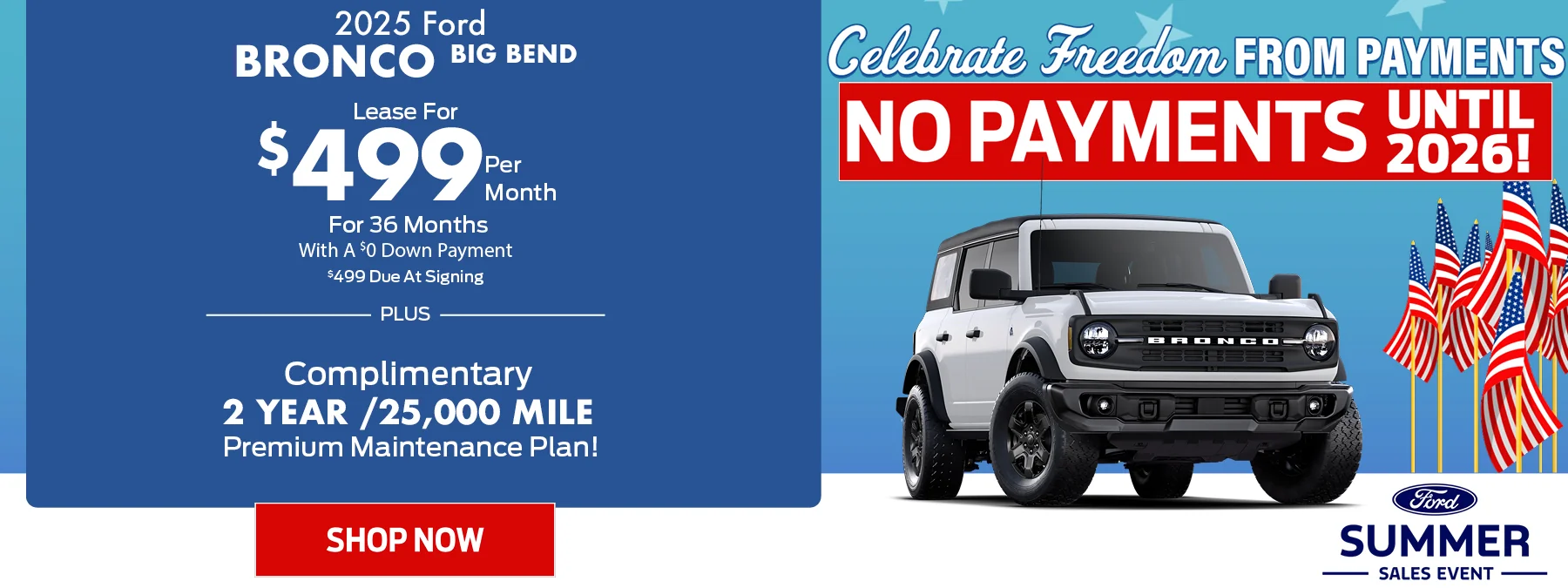 2025 Ford Bronco Big Bend • Lease For $499 Per Month For 36 Months With A $0 Down Payment o $499 Due At Signing • PLUS – Complimentary 2 Year /25,000 Mile Premium Maintenance Plan! Summer Sales Event