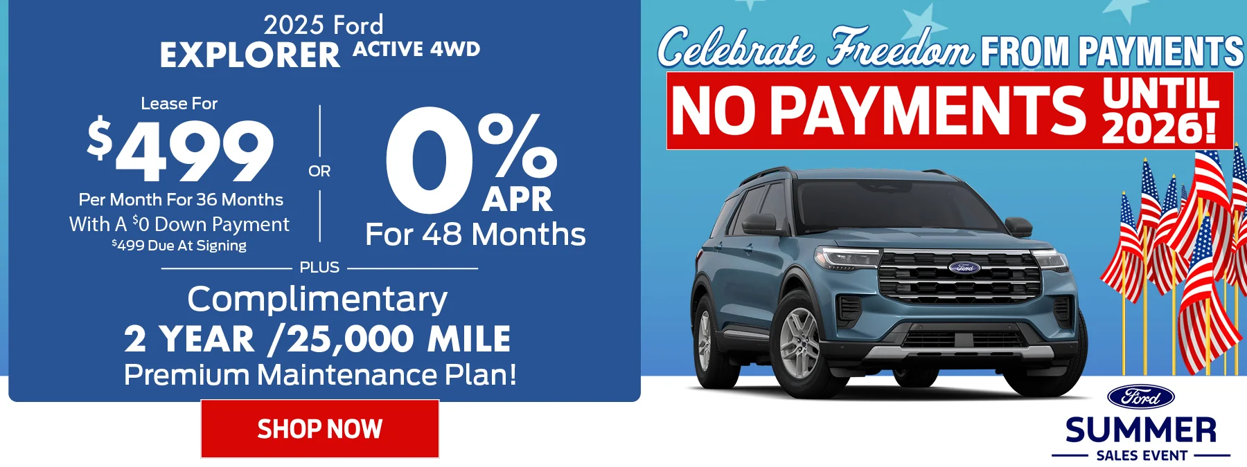 2025 Ford Explorer Active 4WD • 0% APR For 48 Months • OR - Lease For $499 Per Month For 36 Months With A $0 Down Payment o $499 Due At Signing • PLUS – Complimentary 2 Year /25,000 Mile Premium Maintenance Plan! Summer Sales Event