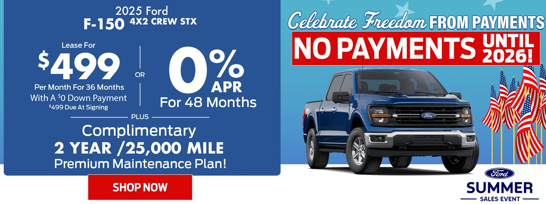 2025 Ford F-150 4X2 Crew STX • 0% APR For 48 Months • OR - Lease For $499 Per Month For 36 Months With A $0 Down Payment o $499 Due At Signing • PLUS – Complimentary 2 Year /25,000 Mile Premium Maintenance Plan Summer Sales Event