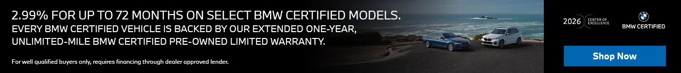 BMW CERTIFIED MODELS 2.99% APR FOR UP TO 72 MONTHS ON SELECT BMW CERTIFIED MODELS. EVERY BMW CERTIFIED VEHICLE IS BACKED BY OUR EXTENDED ONE-YEAR, UNLIMITED-MILE BMW CERTIFIED PRE-OWNED LIMITED WARRANTY. 