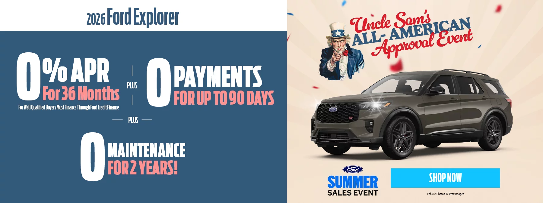 2026 Ford Explorer 0% APR for 36 Months For Well Qualified Buyers Must Finance Through Ford Credit + 0 Payments for 90 Days + 0 Maintenannce For 2 Years