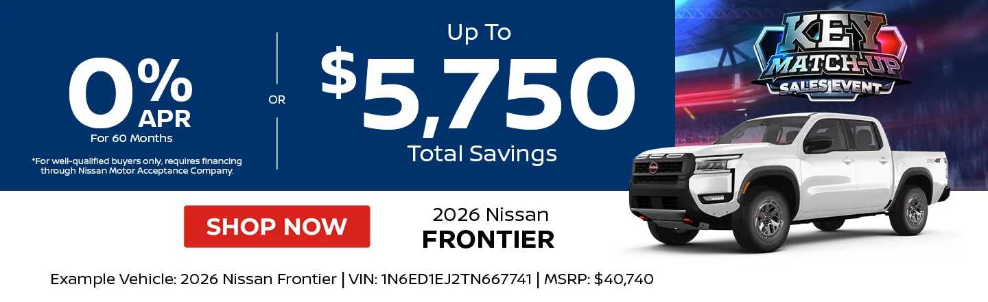 2026 Nissan Frontier  0% APR For 60 Months *For well-qualified buyers only, requires financing through Nissan Motor Acceptance Company. -OR- Up To $5,750 Total Savings Example Vehicle: 2026 Nissan Frontier VIN: 1N6ED1EJ2TN667741 MSRP: $40,740
