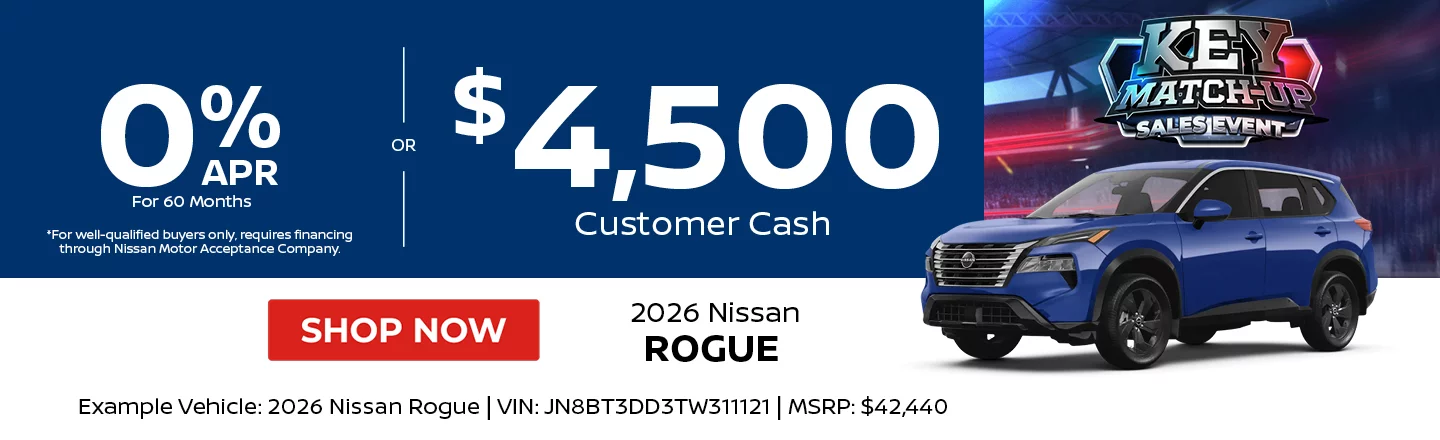 2026 Nissan Rogue  0% APR For 60 Months  *For well-qualified buyers only, requires financing through Nissan Motor Acceptance Company. -OR- $4,500 Customer Cash Example Vehicle: 2026 Nissan Rogue VIN: JN8BT3DD3TW311121 MSRP: $42,440