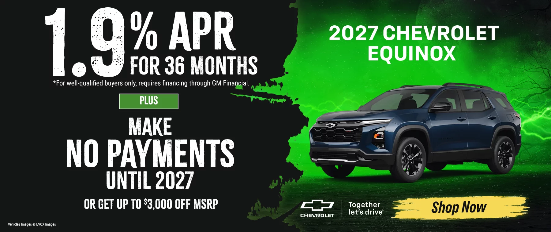 2027 Chevrolet Equinox  •	1.9% APR For 36 Months *For well-qualified buyers only, requires financing through GM Financial. -plus- Make No Payments Until 2027 -or- Get Up To $3,000 Off MSRP