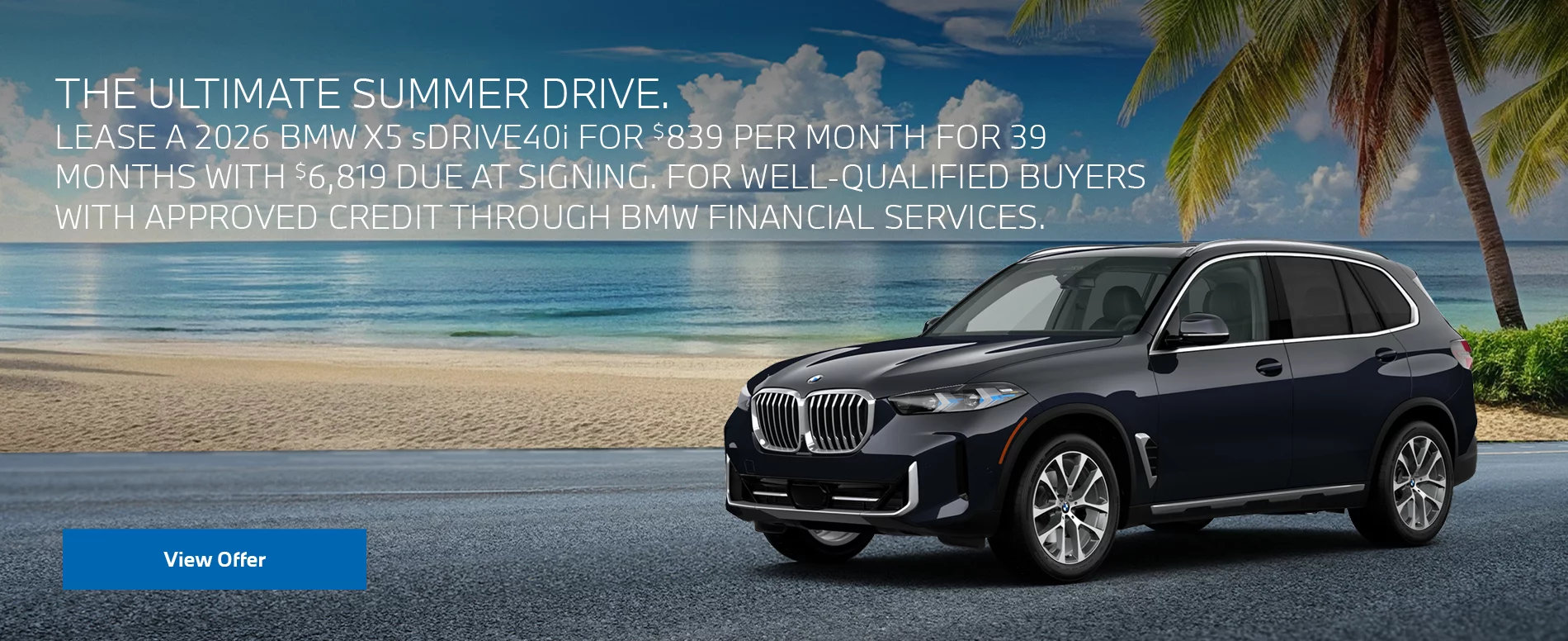 THE ULTIMATE SUMMER DRIVE. LEASE A 2026 BMW X5 sDRIVE40i FOR $839 PER MONTH FOR 39 MONTHS WITH $6,819 DUE AT SIGNING. FOR WELL-QUALIFIED BUYERS WITH APPROVED CREDIT THROUGH DEALER APPROVED LENDER. PLUS, QUALIFIED BUYERS RECEIVE $2,000 LOYALTY CREDIT OFF MSRP.