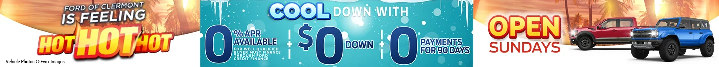 Cool down with 0% APR Available For Well Qualified Buyers Must Finance Through Ford Credit Finance + 0 Payments for 90 Days + $0 Down. Ford of Clermont is feeling Hot Hot Hot. Open Sundays.
