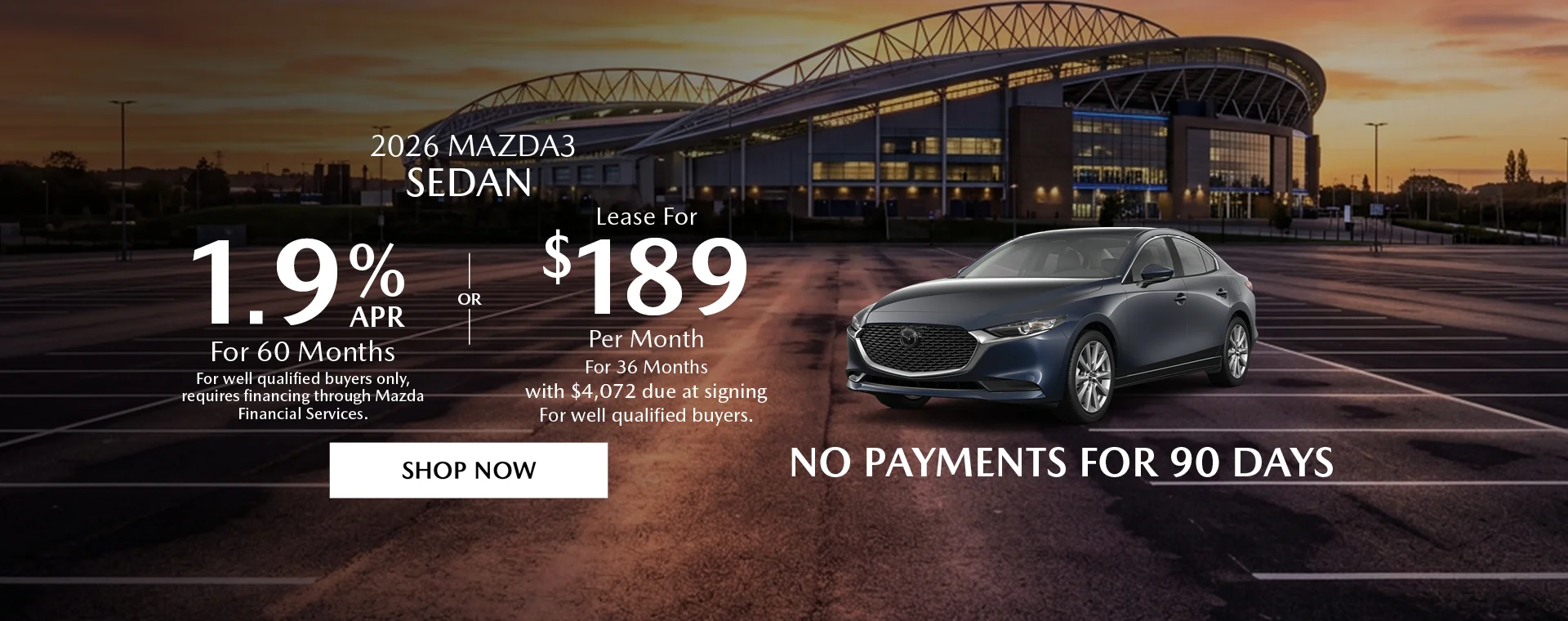 2026 Mazda3 Sedan 1.9% APR For 60 Months *For well qualified buyers only, requires financing through Mazda Financial Services. OR – Lease for $189/month for 36 months with $4,072 due at signing *For well qualified buyers. No Payments For 90 Days