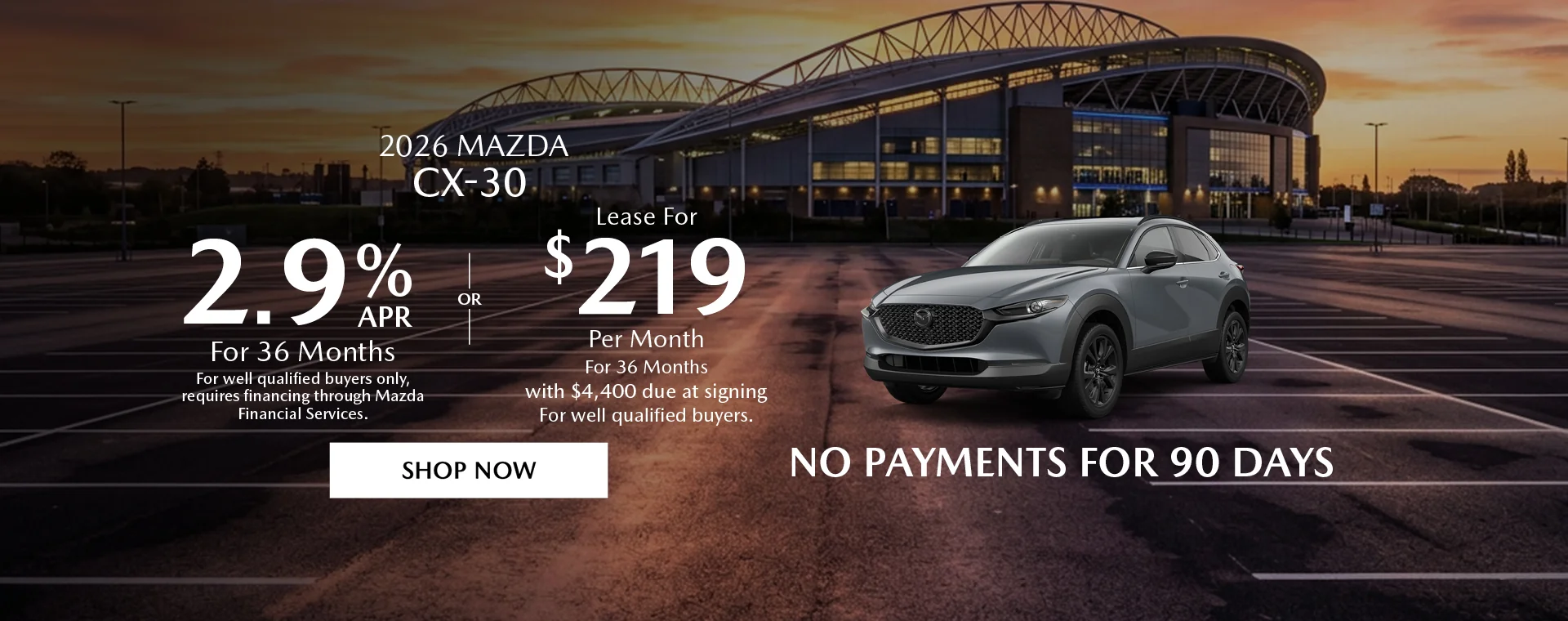 2026 Mazda CX-30 2.9% APR For 36 Months *For well qualified buyers only, requires financing through Mazda Financial Services. OR – Lease for $219/month for 36 months with $4,400 due at signing *For well qualified buyers. No Payments For 90 Days