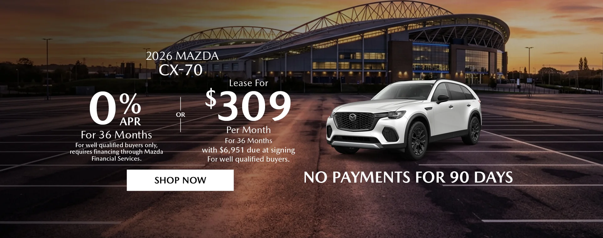 2026 Mazda CX-70 0% APR For 36 Months *For well qualified buyers only, requires financing through Mazda Financial Services. OR – Lease for $309/month for 36 months with $6,951due at signing *For well qualified buyers. No Payments For 90 Days