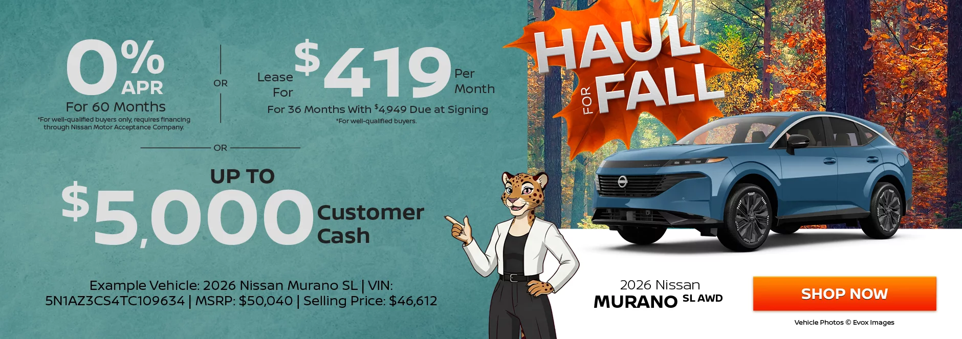 2026 Nissan Murano SL AWD 0% APR For 60 Months *For well-qualified buyers only, requires financing through Nissan Motor Acceptance Company. -OR- Lease For $419 Per Month For 36 Months With $4,949 Due at Signing *For well-qualified buyers. -OR- Up To $5,000 Customer Cash. Example Vehicle: 2026 Nissan Murano SL  VIN: 5N1AZ3CS4TC109634 MSRP: $50,040 Selling Price: $46,612