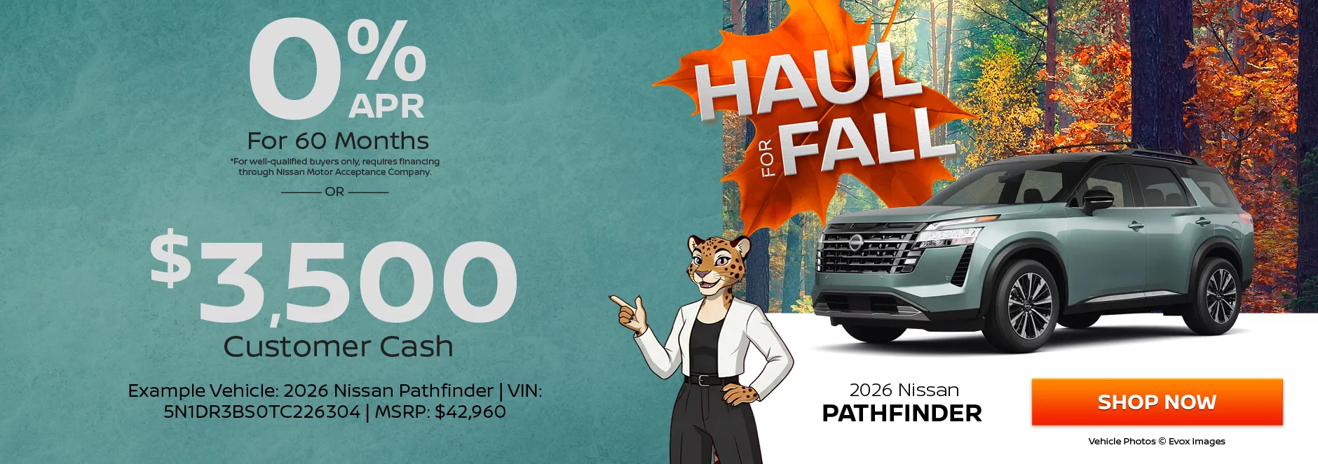 2026 Nissan Pathfinder  0% APR For 60 Months  *For well-qualified buyers only, requires financing through Nissan Motor Acceptance Company. -OR- $3,500 Customer Cash. Example Vehicle: 2026 Nissan Pathfinder  VIN: 5N1DR3BS0TC226304 MSRP: $42,960