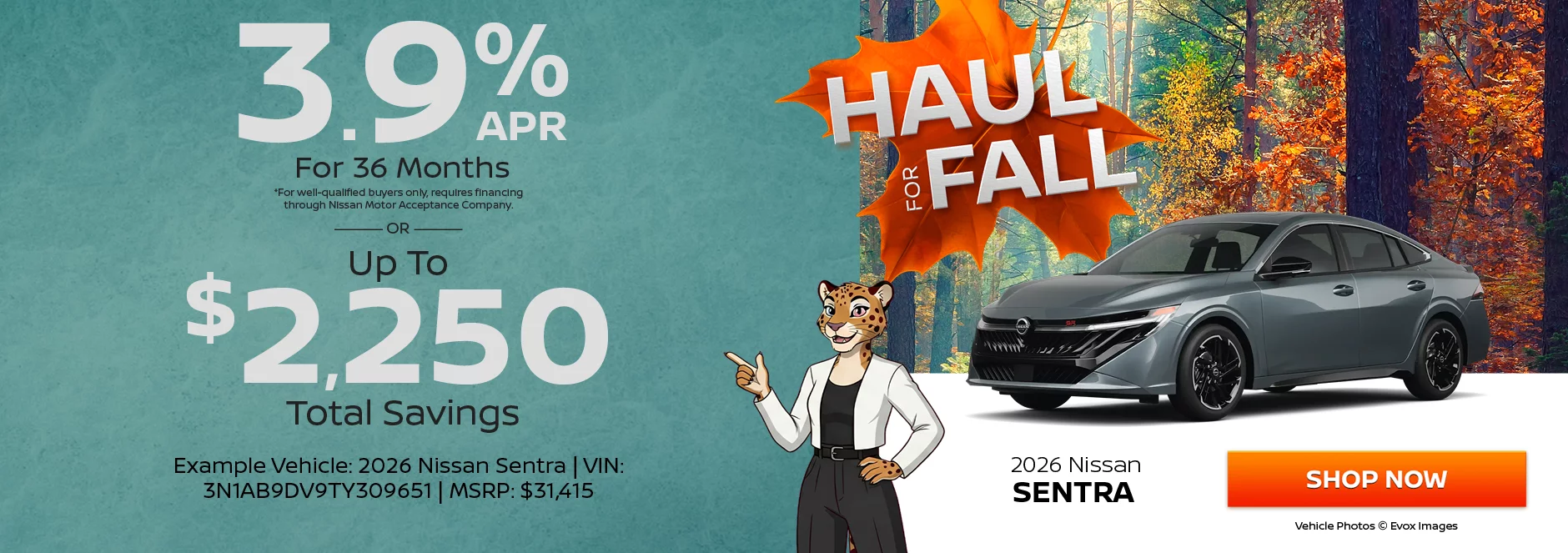 2026 Nissan Sentra  3.9% APR For 36 Months *For well-qualified buyers only, requires financing through Nissan Motor Acceptance Company. -OR- Up To $2,250 Total Savings.Example Vehicle: 2026 Nissan Sentra  VIN: 3N1AB9DV9TY309651 MSRP: $31,415