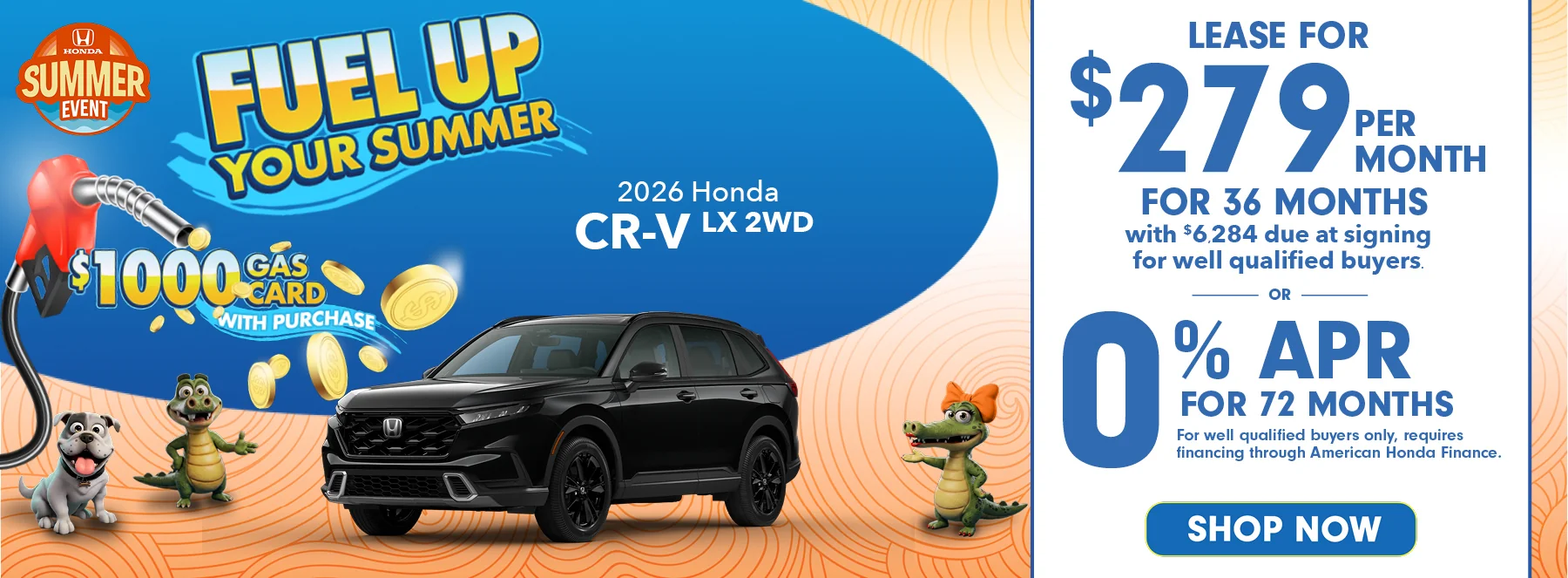 Fuel Up Your Summer $1,000 Gas Card With Purchase - Honda Summer Event - 2026 Honda CR-V LX 2WD Lease For $279 Per Month For 36 Months with $6,284 due at signing *For well qualified buyers. 0% APR For 72 Months *For well qualified buyers only, requires financing through American Honda Finance.