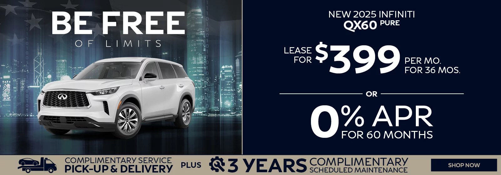 BE FREE OF LIMITS - NEW 2025 INFINITI QX60 PURE LEASE FOR $399 PER MO FOR 36 MOS OR 0% APR FOR 60 MONTHS - $5,000 Retail Bonus - COMPLIMENTARY SERVICE PICK-UP AND DELIVERY PLUS 3 YEARS COMPLIMENTARY SCHEDULED MAINTENANCE