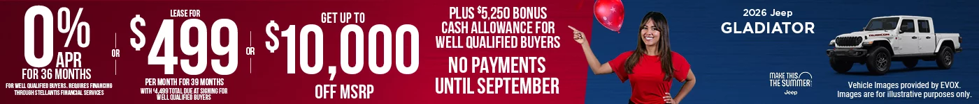 2026 JEEP GLADIATOR 0% APR FOR 36 MONTHS FOR WELL QUALIFIED BUYERS. REQUIRES FINANCING THROUGH STELLANTIS FINANCIAL SERVICES   – OR – Lease for $499 per month for 39 months with $4,499 total due at signing for well qualified buyers – OR – GET UP TO $10,000 OFF MSRP Plus $5,250 Bonus Cash Allowance BURST: NO PAYMENTS UNTIL SEPTEMBER