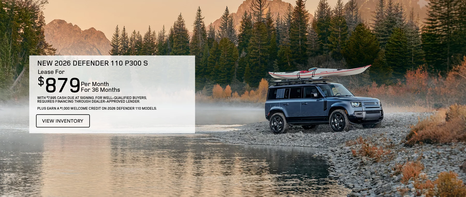     NEW 2026 DEFENDER 110 P300 S   LEASE FOR $879 PER MONTH FOR 36 MONTHS WITH $7,995 CASH DUE AT SIGNING.   PLUS EARN A $1,000 WELCOME CREDIT ON 2026 DEFENDER 110 MODELS.   FOR WELL-QUALIFIED BUYERS, REQUIRES FINANCING THROUGH DEALER APPROVED LENDER. 