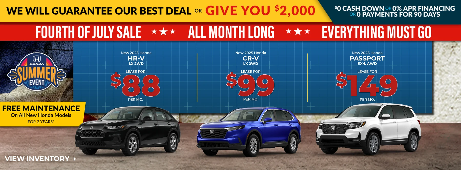We Will Guarantee Our Best Deal Or Give You $2,000 - $0 Cash Down Or 0% APR Financing Or 0 Payments For 90 Days - Fourth Of July Sale All Month Long Everything Must Go! Free Maintenance On All New Honda Models For 2 Years! New 2025 Honda HR-V LX 2WD Lease For $88 Per Mo. New 2025 Honda CR-V LX 2WD Lease For $99 Per Mo. New 2025 Honda Passport EX-L AWD Lease For $149 Per Mo.