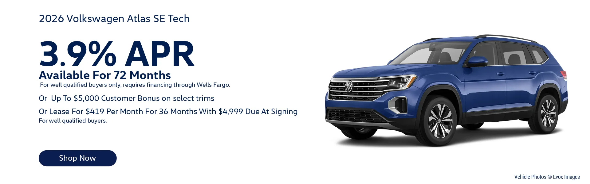 2026 Volkswagen Atlas SE Tech   Lease For $419/month for 36-months with $4,999 Due At Signing   For well qualified buyers.   – Or –   3.9% APR Available For 72 Months    For well qualified buyers only, requires financing through Wells Fargo.   – Or –   Up To $5,000 Customer Bonus on select trims. 