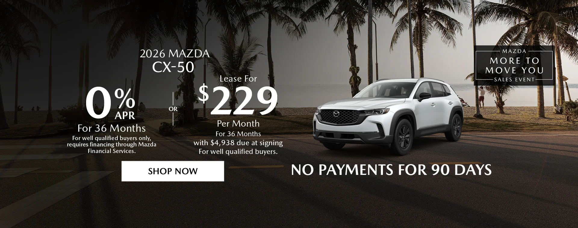 2026 Mazda CX-50 Mazda More To Move You Sales Event 0% APR For 36 Months For well qualified buyers only, requires financing through Mazda Financial Services. OR – Lease for $229/month for 36 months with $4,938 due at signing *For well qualified buyers. No Payments For 90 Days