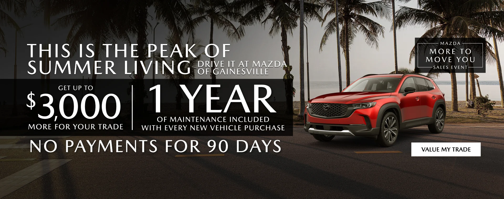 This Is The Peak Of Summer Living Drive It At Mazda Of Gainesville | Get Up To $3,000 More For Your Trade | 1 Year Of Maintenance Included With Every New Vehicle Purchase No Payments For 90 Days More To Move You Mazda Sales Event Value My Trade