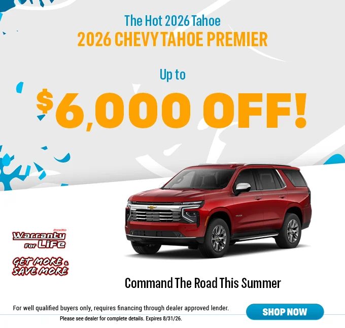 The Hot 2026 Tahoe $6,000 Off! Command The Road This Summer - Home Of The Warranty For Life - Get More & Save More. For well qualified buyers only, requires financing through dealer approved lender. Please see dealer for complete details. Expires 5/25/26