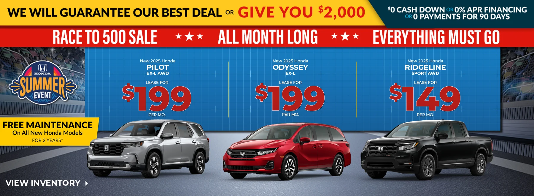 We Will Guarantee Our Best Deal Or Give You $2,000 - $0 Cash Down Or 0% APR Financing Or 0 Payments For 90 Days - Race to 500 Sale All Month Long Everything Must Go! Free Maintenance On All New Honda Models For 2 Years! New 2025 Honda Pilot EX-L AWD Lease For $199 Per Mo. New 2025 Honda Odyssey EX-L Lease For $199 Per Mo. New 2025 Honda Ridgeline Sport AWD Lease For $149 Per Mo.
