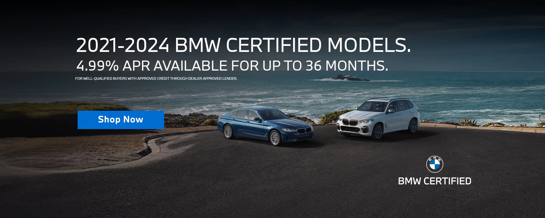 4.99% APR AVAILABLE UP TO 36 MONTHS. On All 2021-2024 BMW Certified Models (Excluding 2022-2024 EV’s). FOR WELL QUALIFIED BUYERS WITH APPROVED CREDIT THROUGH DEALER APPROVED LENDER.