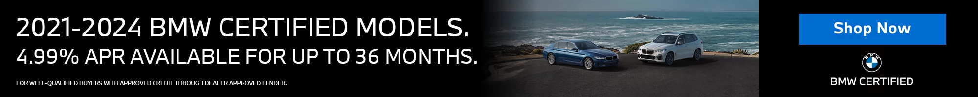 4.99% APR AVAILABLE UP TO 36 MONTHS. On All 2021-2024 BMW Certified Models (Excluding 2022-2024 EV’s). FOR WELL QUALIFIED BUYERS WITH APPROVED CREDIT THROUGH DEALER APPROVED LENDER.