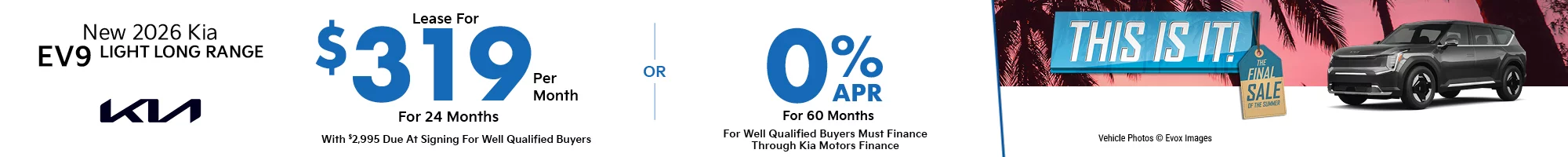This Is It! The Final Sale Of The Summer 2026 Kia EV9 Light Long Range   $2,995 Due at signing  - $319 a month for 24 months - OR – 0% APR for 60 Months 