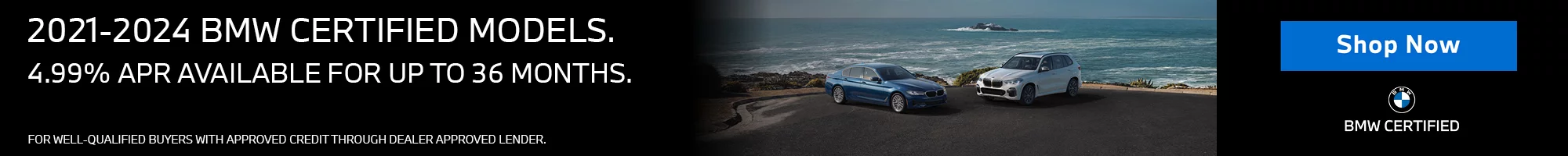 4.99% APR AVAILABLE UP TO 36 MONTHS. On All 2021-2024 BMW Certified Models (Excluding 2022-2024 EV’s). FOR WELL QUALIFIED BUYERS WITH APPROVED CREDIT THROUGH DEALER APPROVED LENDER.