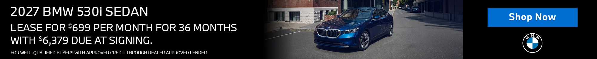 LEASE A 2027 BMW 530i Sedan FOR $699 PER MONTH FOR 39 MONTHS WITH $6,379 DUE AT SIGNING. FOR WELL-QUALIFIED BUYERS WITH APPROVED CREDIT THROUGH DEALER APPROVED LENDER.  PLUS, QUALIFIED BUYERS RECEIVE $2,000 LOYALTY CREDIT OFF MSRP. 