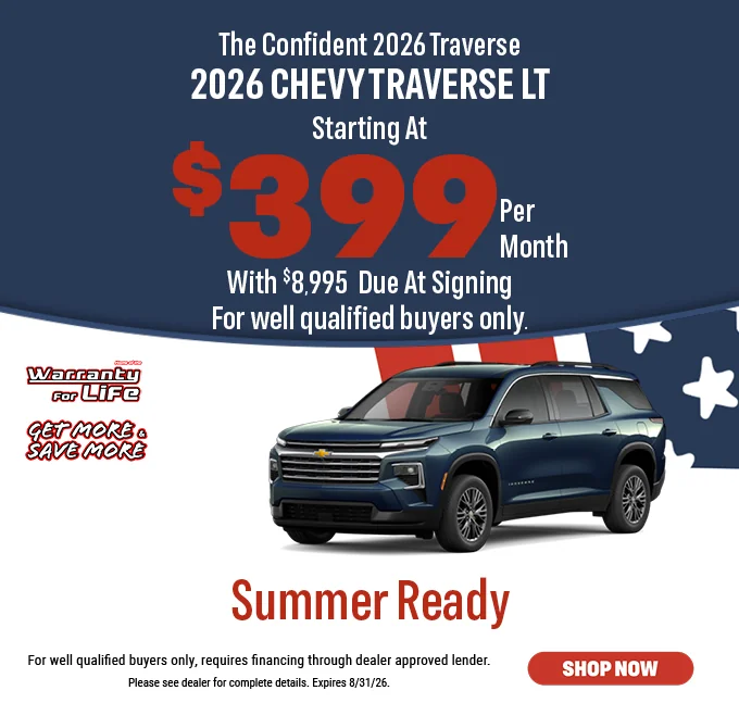 The Confident 2026 Traverse Starting At $399 Per Month with $8,995 Due at Signing For well qualified buyers only | Summer Ready | For well qualified buyers only, requires financing through dealer approved lender. Please see dealer for complete details. Expires 9/07/26