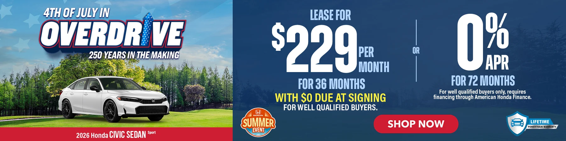 2026 Honda Civic Sedan Sport 4th of July In Overdrive 250 Years In The Making Lease For $229 Per Month For 36 Months with $0 due at signing For well qualified buyers. 0% APR For 72 Months For well qualified buyers only, requires financing through American Honda Finance.