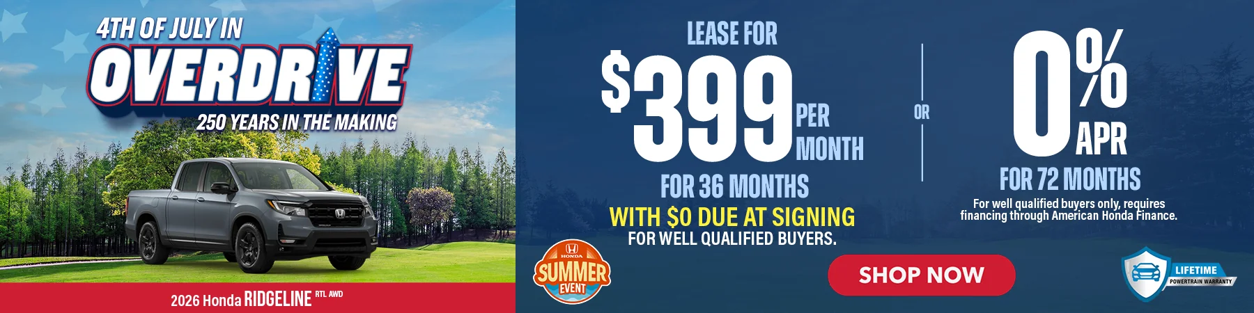 2026 Honda Ridgeline RTL AWD 4th of July In Overdrive 250 Years In The Making Lease For $399 Per Month For 36 Months with $0 due at signing For well qualified buyers. 0% APR For 72 Months For well qualified buyers only, requires financing through American Honda Finance.