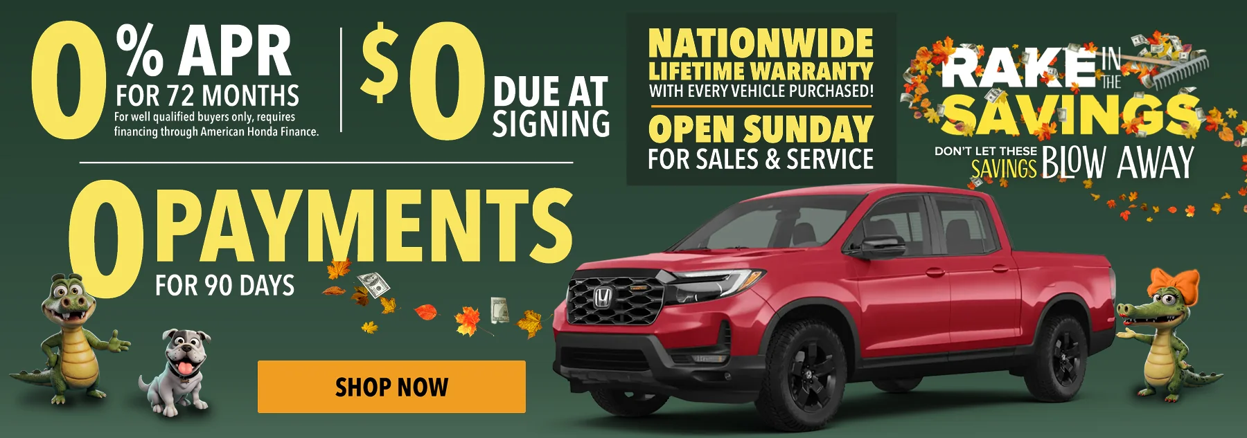 0% APR FOR 72 MONTHS RAKE SAVINGS DON'T LET THESE SAVINGS BLOW AWAY 0 PAYMENTS FOR 90 DAYS NATIONWIDE LIFETIME WARRANTY WITH EVERY VEHICLE PURCHASED! OPEN SUNDAY FOR SALES AND SERVICE SHOP NOW