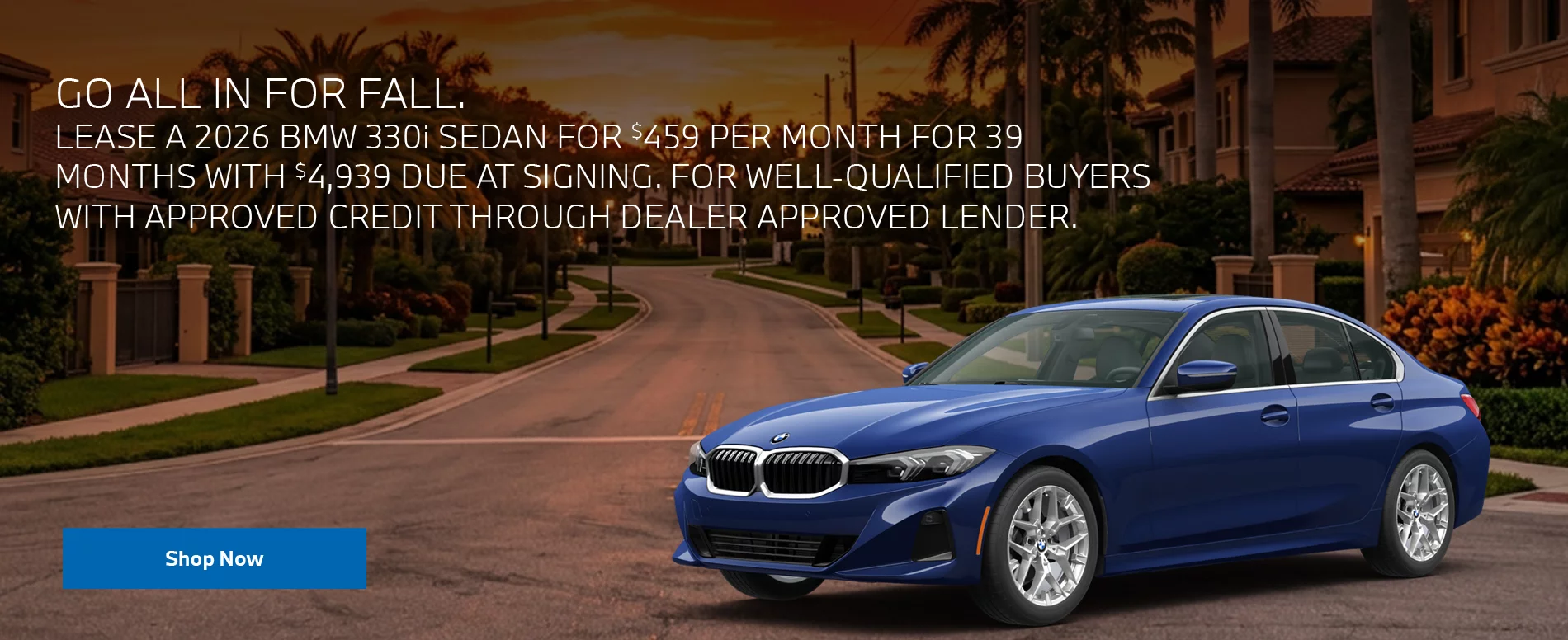 GO ALL IN FOR FALL. LEASE A 2026 BMW 330i SEDAN FOR $459 PER MONTH FOR 39 MONTHS WITH $4,939 DUE AT SIGNING. FOR WELL-QUALIFIED BUYERS WITH APPROVED CREDIT THROUGH DEALER APPROVED LENDER.