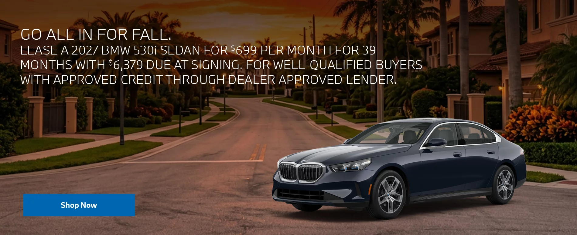 GO ALL IN FOR FALL. LEASE A 2027 BMW 530i SEDAN FOR $699 PER MONTH FOR 39 MONTHS WITH $6,379 DUE AT SIGNING. FOR WELL-QUALIFIED BUYERS WITH APPROVED CREDIT THROUGH DEALER APPROVED LENDER.