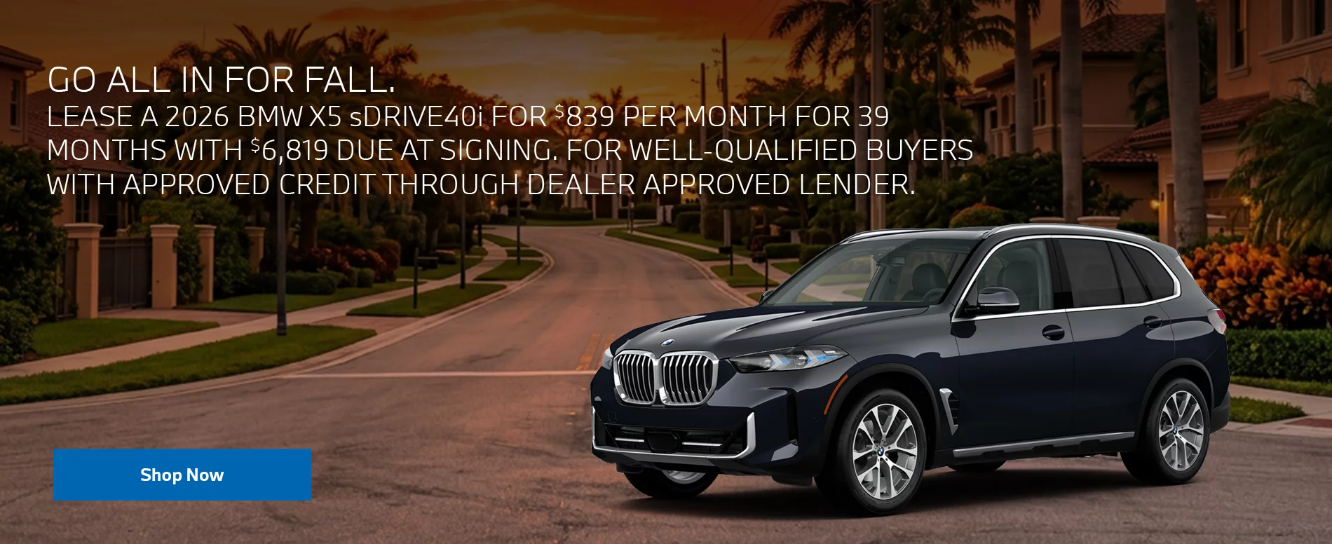 GO ALL IN FOR FALL. LEASE A 2026 BMW X5 sDRIVE40i FOR $839 PERMONTH FOR 39 MONTHS WITH $6,819 DUE AT SIGNING, FOR WELL-QUALIFIED BUYERS WITH APPROVED CREDIT THROUGH DEALER APPROVED LENDER.