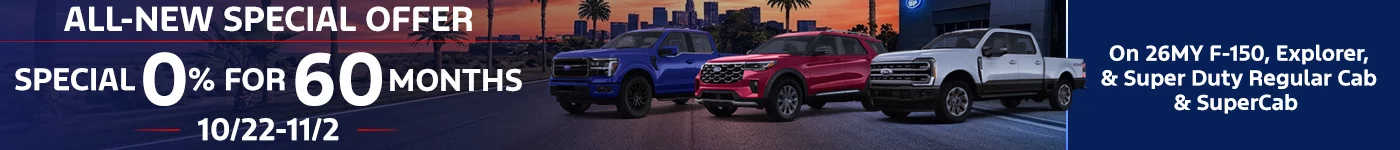 ALL-NEW SPECIAL OFFER SPECIAL 0% APR FOR 60 MONTHS 10/22-11/2 On 26MY F-150, Explorer, & Super Duty Regular Cab & SuperCab
