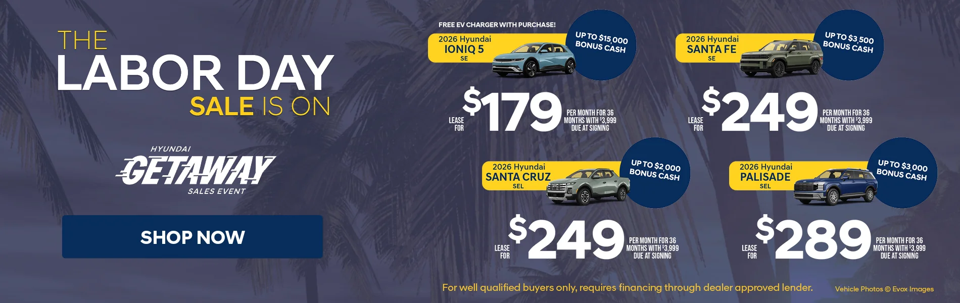 The Labor Day Sale Is On 2026 Hyundai Ionia 5 SE Free EV Charger With Purchase! Up To $15,000 Bonus Cash Lease For $179 Per Month For 36 Months With $3,999 Due At Signing | 2026 Hyundai Santa Fe SE Up To $3,500 Lease For $249 Per Month For 36 Months With $3,999 Due At Signing | 2026 Hyundai Santa Cruz SEL Up To $2,000 Bonus Cash Lease For $249 Per Month For 36 Months With $3,999 Due At Signing | 2026 Hyundai Palisade SEL Up To $3,000 Bonus Cash Lease For $289 Per Month For 36 Months With $3,999 Due At Signing For well qualified buyers only, requires financing through dealer approved lender. 