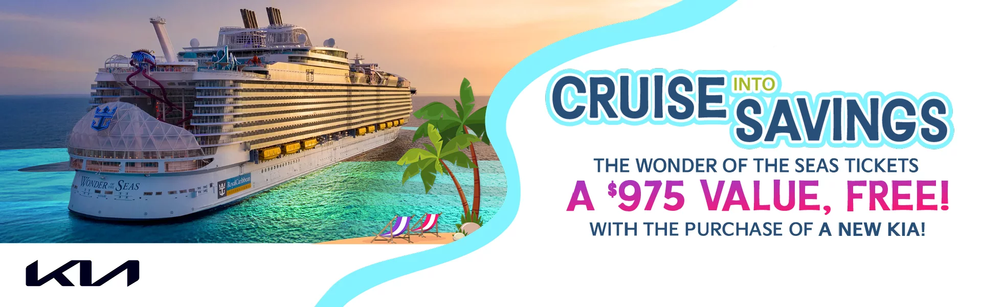 Cruise Into Savings THE WONDER OF THE SEAS TICKETS A $975 VALUE, FREE! WITH THE PURCHASE OF A NEW KIA!