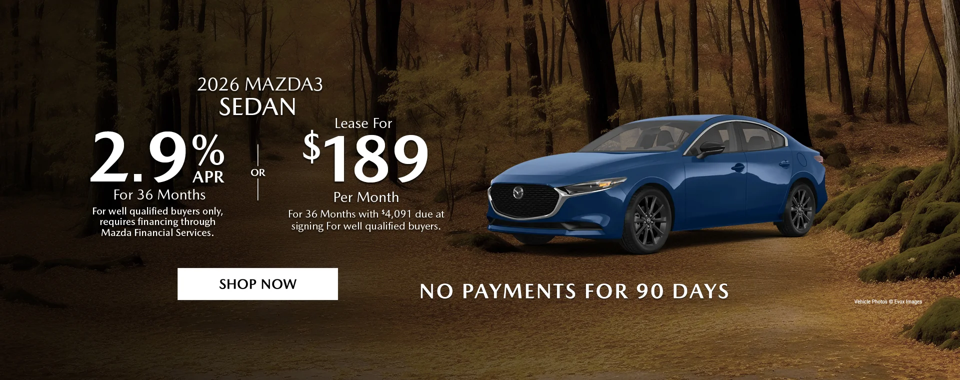 2026 Mazda3 Sedan   2.9% APR For 36 Months   For well qualified buyers only, requires financing through Mazda Financial Services.   OR – Lease for $189/month for 36 months with $4,091 due at signing   For well qualified buyers.   No Payments For 90 Days 