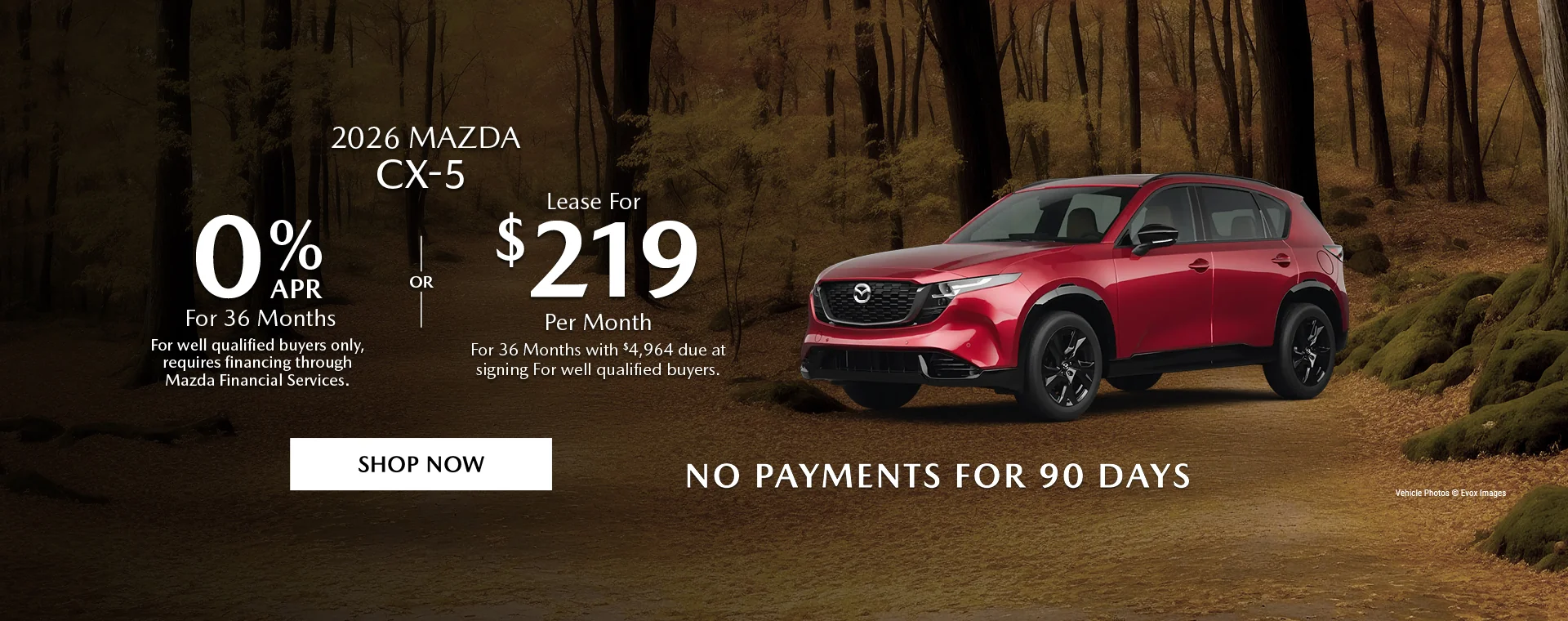 2026 Mazda CX-5    0% APR For 36 Months   For well qualified buyers only, requires financing through Mazda Financial Services.   OR – Lease for $219/month for 36 months with $4,964 due at signing   For well qualified buyers.   No Payments For 90 Days    