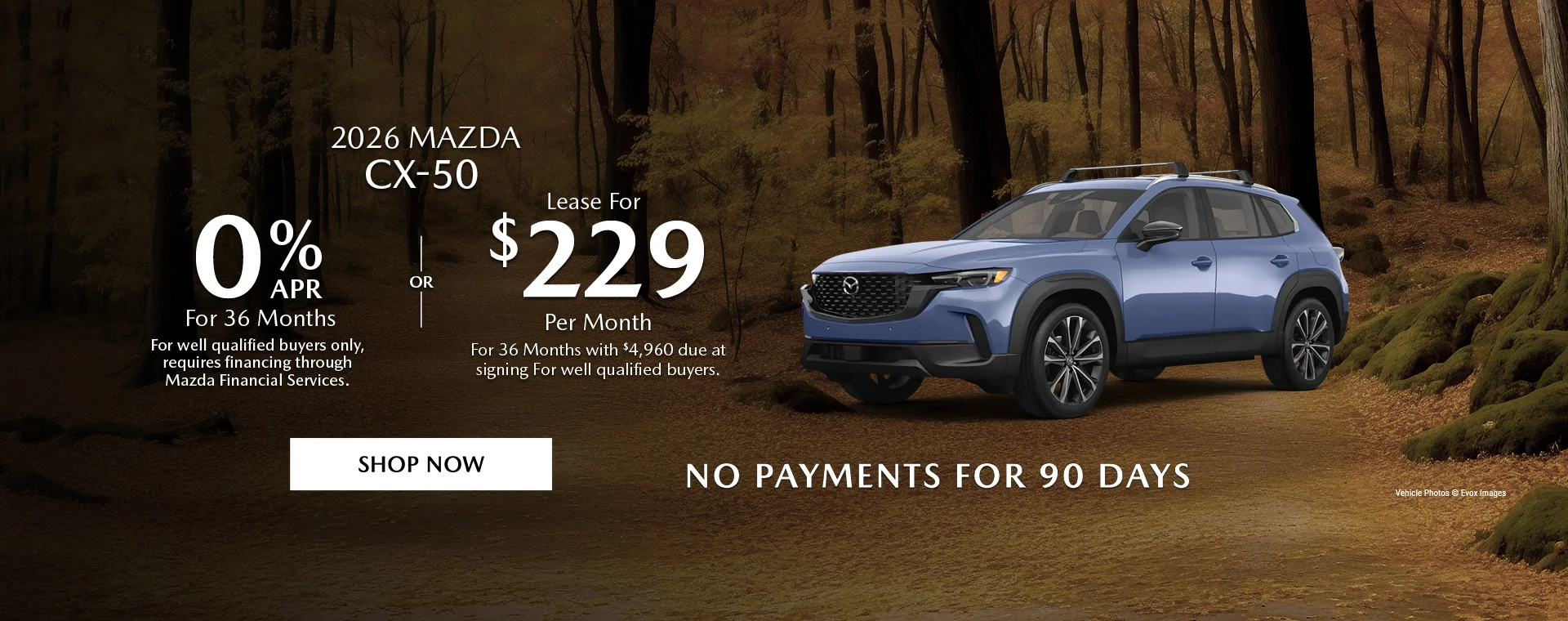 2026 Mazda CX-50   0% APR For 36 Months   For well qualified buyers only, requires financing through Mazda Financial Services.   OR – Lease for $229/month for 36 months with $4,960 due at signing   For well qualified buyers.   No Payments For 90 Days 