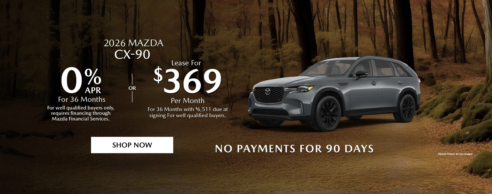 2026 Mazda CX-90   0% APR For 36 Months   For well qualified buyers only, requires financing through Mazda Financial Services.   OR – Lease for $369/month for 36 months with $6,511 due at signing   For well qualified buyers.   No Payments For 90 Days 